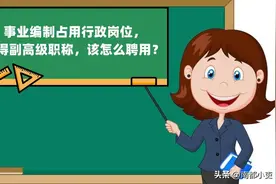 事业编制占用行政岗位，获得副高级职称，该怎么聘用？图片
