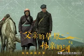 电视剧《父亲的草原母亲的河》正在热播，原声带正式上线图片