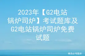 2023年【G2电站锅炉司炉】考试题库及G2电站锅炉司炉免费试题图片