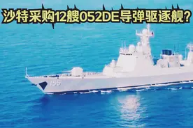 外媒称沙特将全款购买12艘052D，已进入谈判阶段，价值120亿美元图片