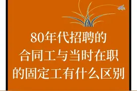 80年代招聘的合同工与当时在职的固定工有什么区别图片