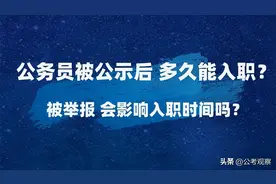 公务员被公示后 多久能入职？公示期被举报会影响入职时间吗？图片