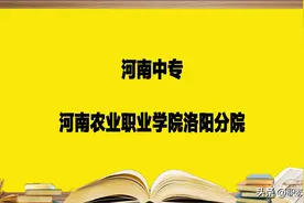 郑州中专学校——河南农业职业学院洛阳分院，报考必须要知道的图片