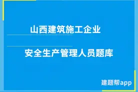 2022年山西建筑施工企业安全生产管理人员考核题库图片