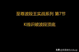 至尊波段王实战系列 第7节 K线识破波段顶底图片