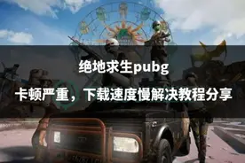 绝地求生pubg卡顿严重，下载速度慢解决教程分享图片