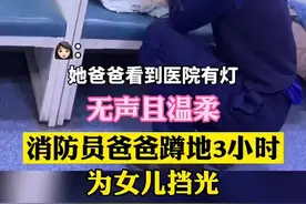 （视频）@太原人！消防员爸爸照顾生病女儿温暖画面，温柔地为生病女儿挡光图片