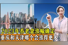 2023年养老金涨幅确定，重庆和天津今年养老金，哪个会涨得更多？图片