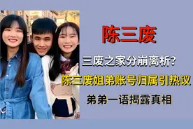 三废之家分崩离析？陈三废姐弟账号归属引热议，弟弟一语揭露真相图片