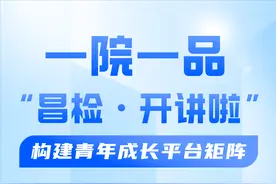 一院一品 | “昌检·开讲啦”构建青年成长平台矩阵图片