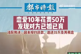 恋爱10年花费50万发现对方已婚已育。法院：退还35万元及其利息图片