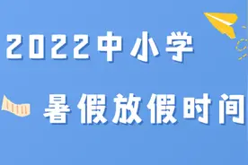 还没开学就要放假？2022年暑假安排已经出炉，最长假期可达两个月图片