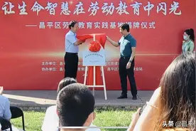 让生命智慧在劳动教育中闪光——昌平区劳动教育实践基地揭牌仪式图片