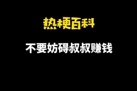 「热梗百科」“不要妨碍叔叔赚钱”是什么梗？图片