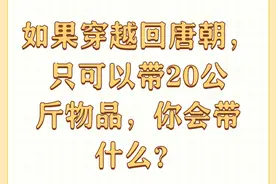 如果穿越回唐朝，只可以带20公斤物品，你会带什么？图片