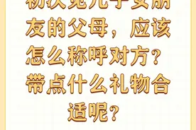 初次见儿子女朋友的父母，应该怎么称呼对方？带点什么礼物...图片