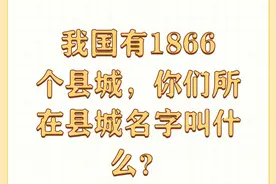我国有1866个县城，你们所在县城名字叫什么？图片