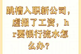 跳槽入职新公司，虚报了工资，hr要银行流水怎么办？图片