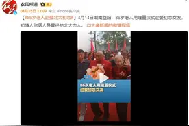 86岁老人隆重仪式迎娶初恋女友 知情人称俩人是曾经的北大恋人图片