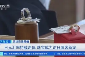 日元持续贬值，访日游客掀起“淘金”热！珠宝也热销→图片