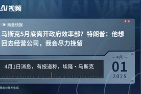 马斯克5月底离开政府效率部？特朗普：他想回去经营公司，我会尽力挽留视频封面