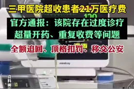 三甲医院超收患者21万医疗费，官方通报：该院存在过度诊疗、超量开药、重复收费等问题。全额追回、顶格扣罚、移交公安图片