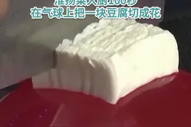 【何以中国•运载千秋】绣球豆腐炫技已经到下一个level了！ 淮扬菜大厨100秒在气球上把一块豆腐切成花图片