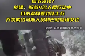 解救4名人质行动细节曝光？外媒：目击者称看到以士兵乔装成哈马斯人员和巴勒斯坦女性图片