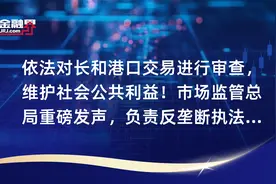 依法对长和港口交易进行审查，维护社会公共利益！市场监管总局重磅发声，负责反垄断执法二司出面，长和集团卖港口计划暂缓视频封面