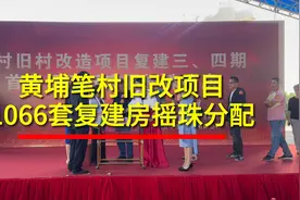 视频｜笔村1066套复建房摇珠分配，广州黄埔提前完成今年旧改任务图片