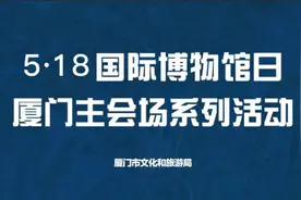 “5•18国际博物馆日”来了！厦门主会场系列活动即将开启！图片