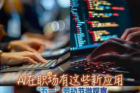“五一”微观察：AI在职场中的这些应用你了解吗？图片