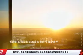 陈茂波：不能因楼市波动而停止造地香港政府会密切监察市场变化视频封面