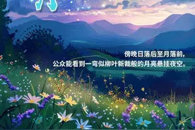 今晚，抬头看！本年度最大蛾眉月来了图片