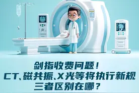 长图站丨剑指收费问题！CT、磁共振、X光等将执行新规，三者区别在哪？一图搞懂图片