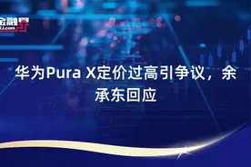 华为Pura X定价过高引争议，余承东回应视频封面