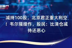 减持100股，北京君正重大利空！韦尔骚操作，股民：比清仓减持还恶心视频封面