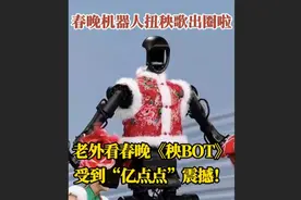 老外看春晚机器人扭秧歌：受到“亿点点”震撼！图片