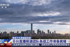 神十九发射在即 如何直播报道好“神箭”飞天？总台揭秘→图片