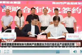 新希望集团草根知本集团与荆州产投集团签约 全方位打造农业产业链供应链图片