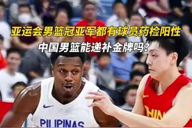 亚运会男篮冠亚军都有球员药检阳性，中国男篮能递补金牌吗？图片