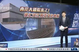 新闻透视：西岸大剧院来了！徐汇滨江再添文化地标视频封面