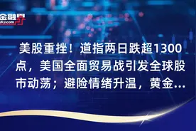美股重挫！道指两日跌超1300点，美国全面贸易战引发全球股市动荡；避险情绪升温，黄金站上2900美元视频封面