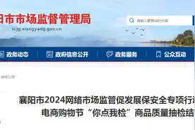 湖北省襄阳市2024网络市场监管促发展保安全专项行动暨“618”电商购物节“你点我检”商品质量抽检结果公布图片