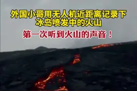 外国小哥用无人机近距离记录下，冰岛喷发中的火山，第一次听到火山的声音！图片