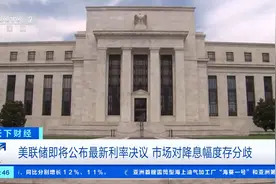 美联储拟公布最新利率决议，市场对降息幅度分歧加剧！业内人士分析→图片