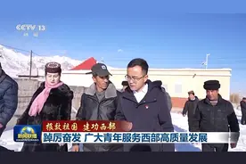 报效祖国 建功西部丨青春“西”游记：新时代青年扎根边疆书写奋斗华章图片