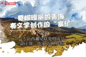 奇崛瑰丽的青海，有文学创作的“富矿”——专访西藏文联党组成员、副主席、作家次仁罗布图片