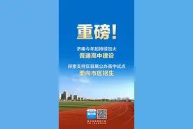 重磅！济南今年起持续加大普通高中建设，探索支持区县属公办高中试点面向市区招生图片