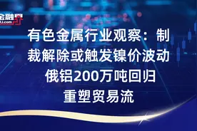 有色金属行业观察：制裁解除或触发镍价波动 俄铝200万吨回归重塑贸易流视频封面